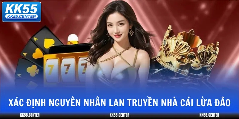 KK55 Có Lừa Đảo Không? 3 xac-dinh-nguyen-nhan-lan-truyen-nha-cai-lua-dao