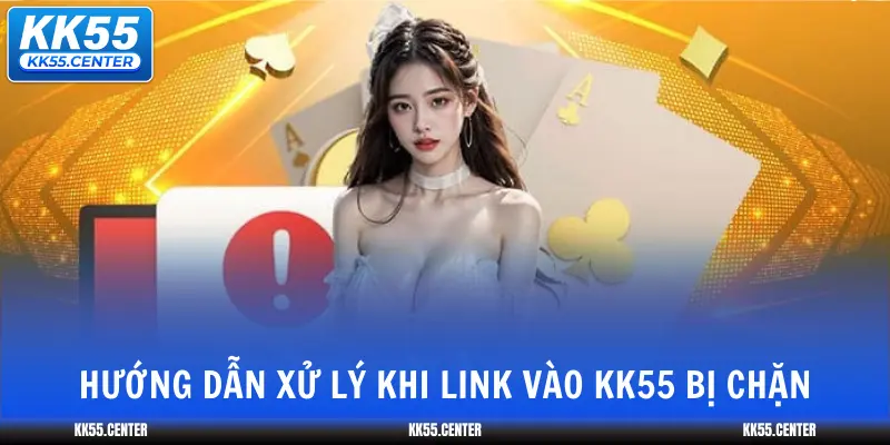 huong-dan-xu-ly-khi-link-vao-kk55-bi-chan