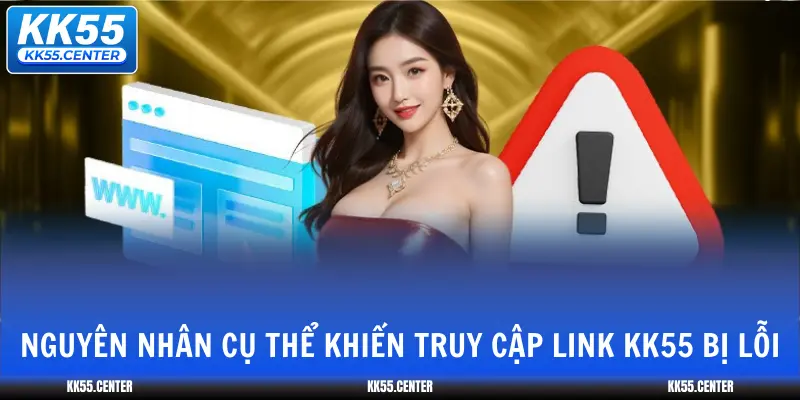 nguyen-nhan-cu-the-khien-truy-cap-link-kk55-bi-loi